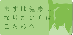 まずは健康になりたい方はこちらへ