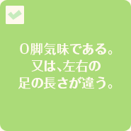 Ｏ脚気味である。又は、左右の足の長さが違う。