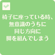 椅子に座っている時、無意識のうちに同じ方向に脚を組んでしまう