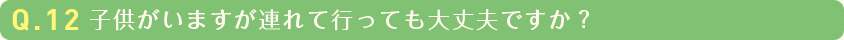 子供がいますが連れて行っても大丈夫ですか？