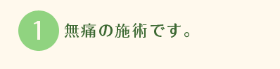 無痛の施術です。