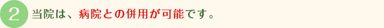 当院は、病院との併用が可能です。