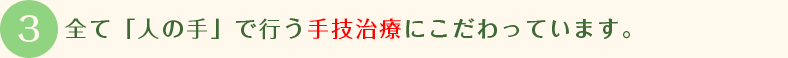 全て「人の手」で行う手技治療にこだわっています。