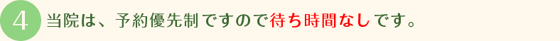 当院は、予約優先制ですので待ち時間なしです。